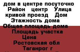 дом в центре посуточно › Район ­ центр › Улица ­ кривой проезд › Дом ­ 8 › Этажность дома ­ 1 › Общая площадь дома ­ 50 › Площадь участка ­ 1 › Цена ­ 1 000 - Ростовская обл., Таганрог г. Недвижимость » Дома, коттеджи, дачи аренда   
